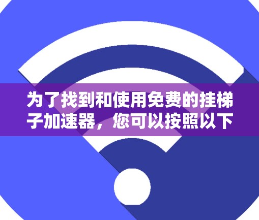 为了找到和使用免费的挂梯子加速器，您可以按照以下步骤进行