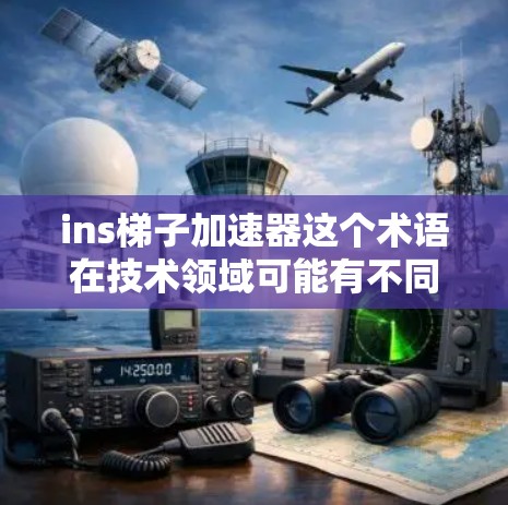 ins梯子加速器这个术语在技术领域可能有不同的含义，具体取决于上下文。以下是一些可能的解释和应用