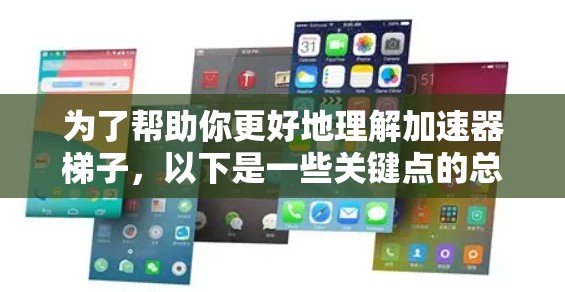为了帮助你更好地理解加速器梯子，以下是一些关键点的总结