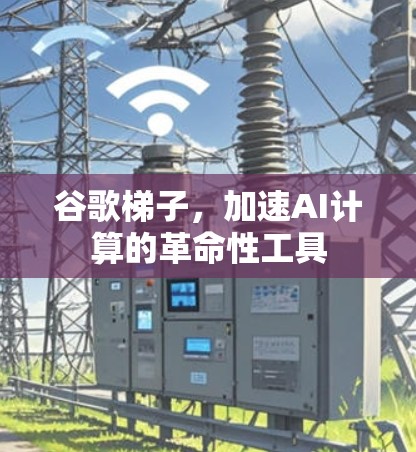 谷歌梯子，加速AI计算的革命性工具
