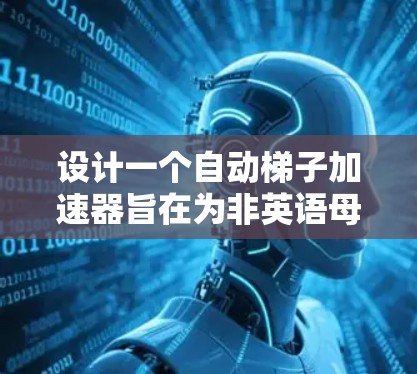 设计一个自动梯子加速器旨在为非英语母语者提供一个高效的学习工具，帮助他们掌握英语词汇和句子。以下是该加速器的设计方案