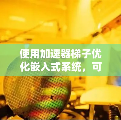使用加速器梯子优化嵌入式系统，可以按照以下步骤进行