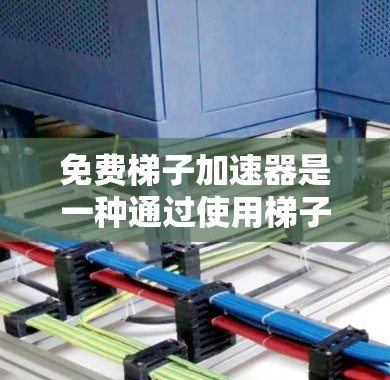 免费梯子加速器是一种通过使用梯子（类似梯子）在没有在线时开始游戏或同步到服务器的加速器，适用于长时间在线的用户。以下是对该概念的详细分析