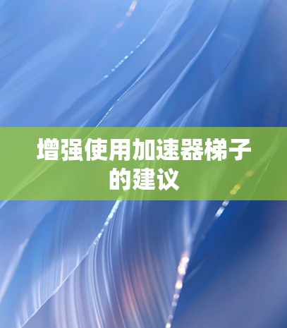 增强使用加速器梯子的建议