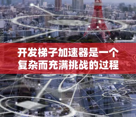 开发梯子加速器是一个复杂而充满挑战的过程，需要考虑众多因素以确保其稳定性和可靠性。以下是对开发梯子加速器的详细步骤和注意事项