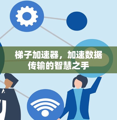 梯子加速器，加速数据传输的智慧之手