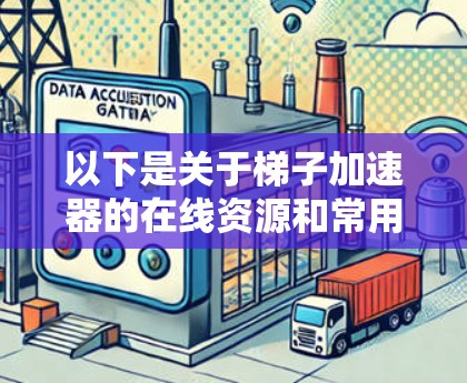 以下是关于梯子加速器的在线资源和常用方法