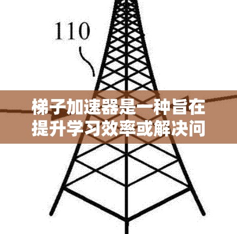 梯子加速器是一种旨在提升学习效率或解决问题的工具，可能包括学习方法、思维导图工具或其他解决方案。以下是对梯子加速器的详细分析