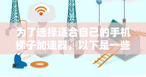 为了选择适合自己的手机梯子加速器，以下是一些关键步骤和建议