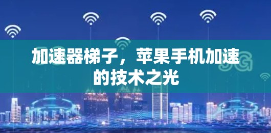 加速器梯子，苹果手机加速的技术之光