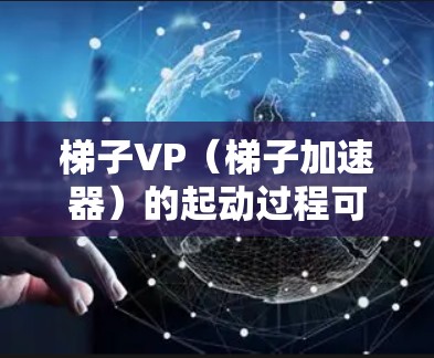 梯子VP（梯子加速器）的起动过程可以通过以下步骤进行理解