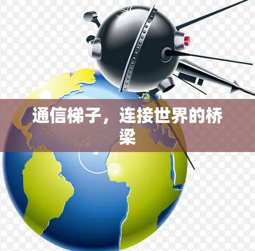 通信梯子，连接世界的桥梁