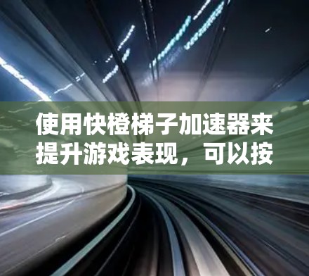 使用快橙梯子加速器来提升游戏表现，可以按照以下步骤进行