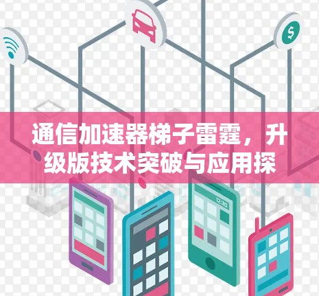 通信加速器梯子雷霆，升级版技术突破与应用探索