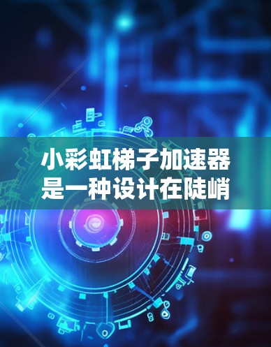 小彩虹梯子加速器是一种设计在陡峭斜坡上帮助儿童安全滑行的装置，主要通过调整轨道的倾斜角度来确保安全。以下是其设计和应用的关键因素