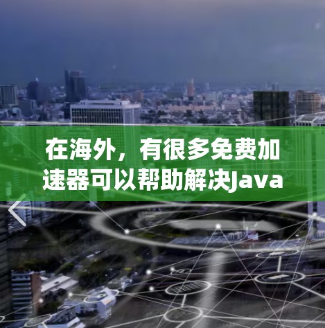在海外，有很多免费加速器可以帮助解决JavaScript过慢的问题，特别是当网页加载速度过慢时。以下是一些常见的免费加速器和它们的特点
