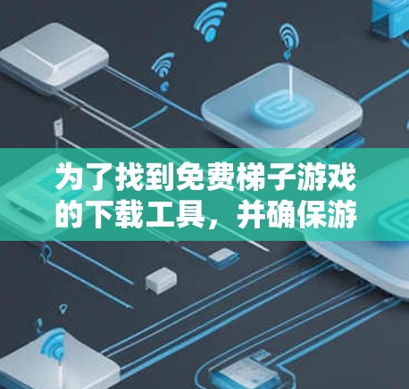 为了找到免费梯子游戏的下载工具，并确保游戏是安全的，可以按照以下步骤操作