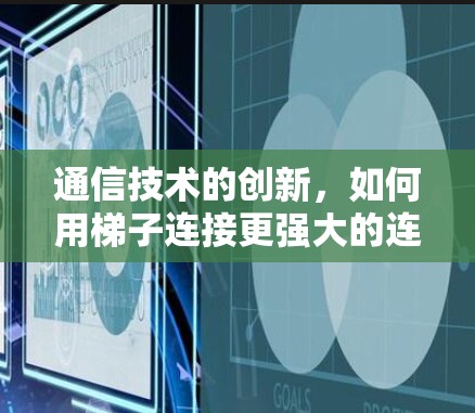 通信技术的创新，如何用梯子连接更强大的连接