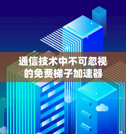 通信技术中不可忽视的免费梯子加速器
