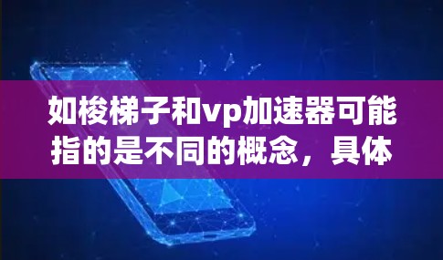 如梭梯子和vp加速器可能指的是不同的概念，具体含义取决于上下文。以下是一些可能的解释