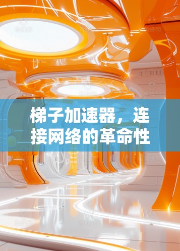 梯子加速器，连接网络的革命性解决方案