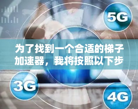 为了找到一个合适的梯子加速器，我将按照以下步骤进行