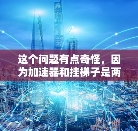 这个问题有点奇怪，因为加速器和挂梯子是两个完全不同的概念，没有直接的联系。不过，我可以解释一下这两个概念，帮助你更好地理解