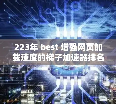 223年 best 增强网页加载速度的梯子加速器排名