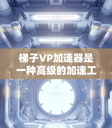 梯子VP加速器是一种高级的加速工具，可能提供自适应加速、利用平台特性加速软件运行，适用于复杂项目环境。梯子VP可能支持更多功能，如自适应加速，而梯子式加速器则更专注于加速特定版本的软件