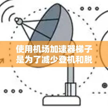 使用机场加速器梯子是为了减少登机和脱机时间，提升机场服务效率。以下是详细的步骤