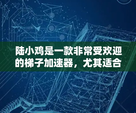 陆小鸡是一款非常受欢迎的梯子加速器，尤其适合用于直播和视频内容。它能够帮助用户快速连接到多个平台，实现内容流畅流播。以下是关于陆小鸡的详细推荐
