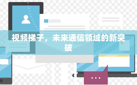视频梯子，未来通信领域的新突破