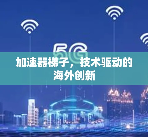 加速器梯子，技术驱动的海外创新