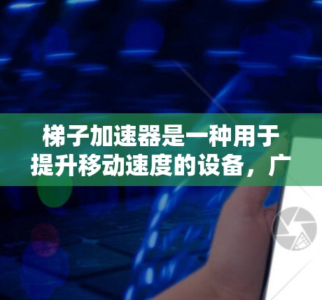 梯子加速器是一种用于提升移动速度的设备，广泛应用于视频游戏中。以下是一些推荐的梯子加速器类型和使用建议