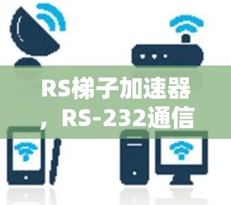 RS梯子加速器，RS-232通信设备的现代解决方案