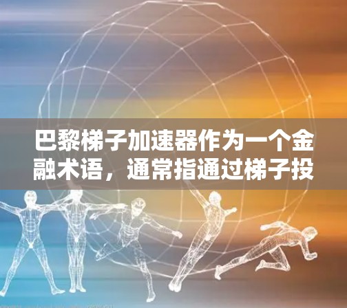 巴黎梯子加速器作为一个金融术语，通常指通过梯子投资（即通过投资于某些公司以期在市场低迷时获得回报的项目）来加速特定项目的成长。以下是对该问题的详细分析