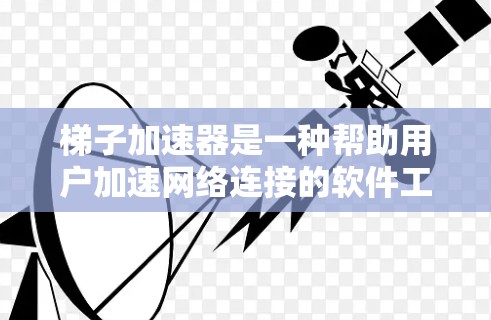 梯子加速器是一种帮助用户加速网络连接的软件工具，通常用于提升设备的带宽和性能。以下是一些推荐的梯子加速器，并根据功能和性能进行分类