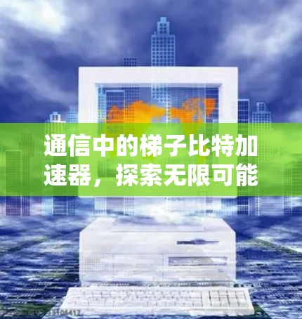 通信中的梯子比特加速器，探索无限可能