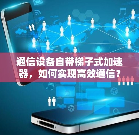 通信设备自带梯子式加速器，如何实现高效通信？