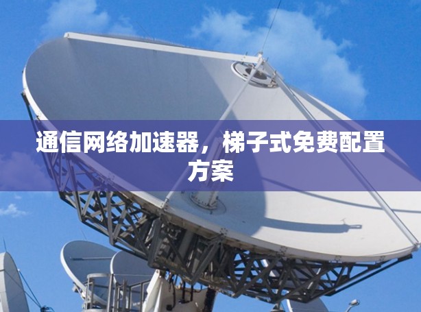 通信网络加速器，梯子式免费配置方案