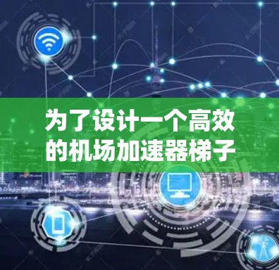 为了设计一个高效的机场加速器梯子系统，以下是一个详细的设计方案