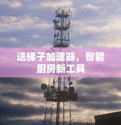 送梯子加速器，智能厨房新工具