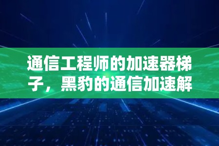 通信工程师的加速器梯子，黑豹的通信加速解决方案