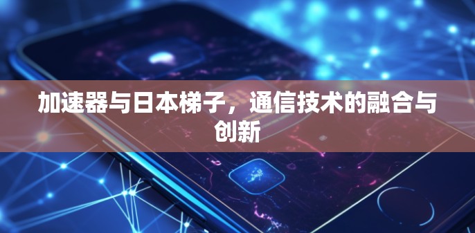 加速器与日本梯子，通信技术的融合与创新
