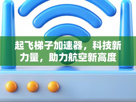 起飞梯子加速器，科技新力量，助力航空新高度