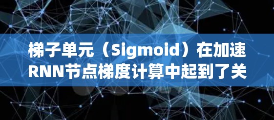 梯子单元（Sigmoid）在加速RNN节点梯度计算中起到了关键作用，通过限制梯度的范围在到1之间，避免了梯度消失和爆炸的问题