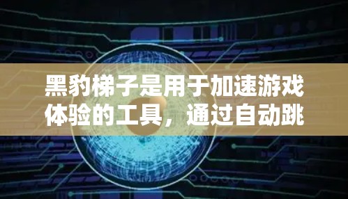 黑豹梯子是用于加速游戏体验的工具，通过自动跳转到下一个插件，提升用户的游戏进度。以下是关于黑豹梯子的详细分析