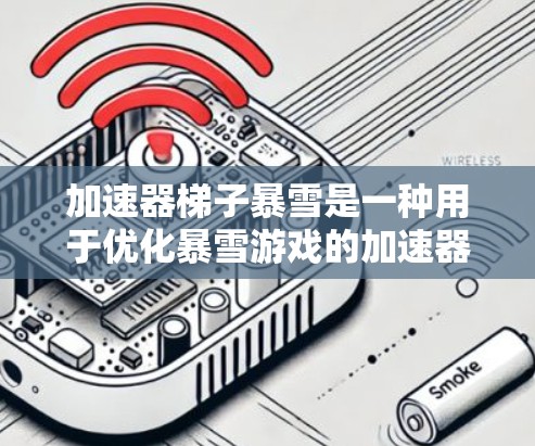 加速器梯子暴雪是一种用于优化暴雪游戏的加速器，帮助玩家提升游戏性能。以下是对该加速器的详细介绍