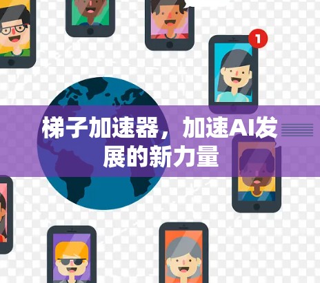 梯子加速器，加速AI发展的新力量