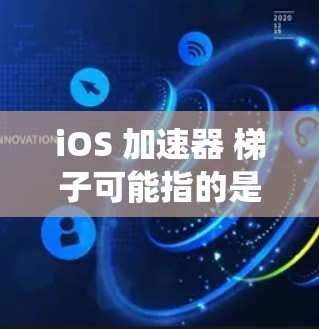 iOS 加速器 梯子可能指的是在苹果的操作系统（iOS）中使用特定的硬件配置和软件工具来优化性能。以下是对该术语的详细解释